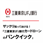 ザックリ知っておける！『三菱東京UFJ銀行カードローンのバンクイック』