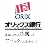 オリックス銀行の審査を徹底調査！審査にかかる時間は？ブラックでも借りれるの？