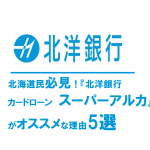 北海道民必見！『北洋銀行カードローン　スーパーアルカ』がオススメな理由5選