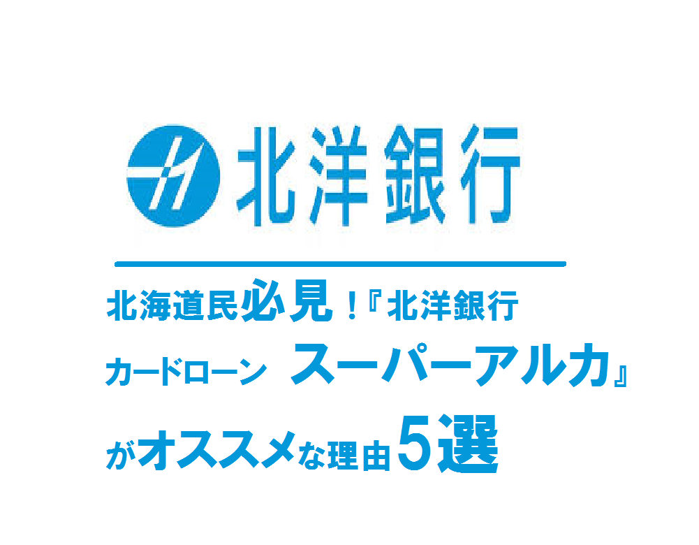 北海道民必見！『北洋銀行カードローン　スーパーアルカ』がオススメな理由5選