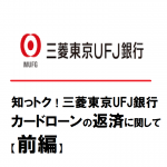 知っトク！三菱東京UFJ銀行カードローンの返済に関して【前編】