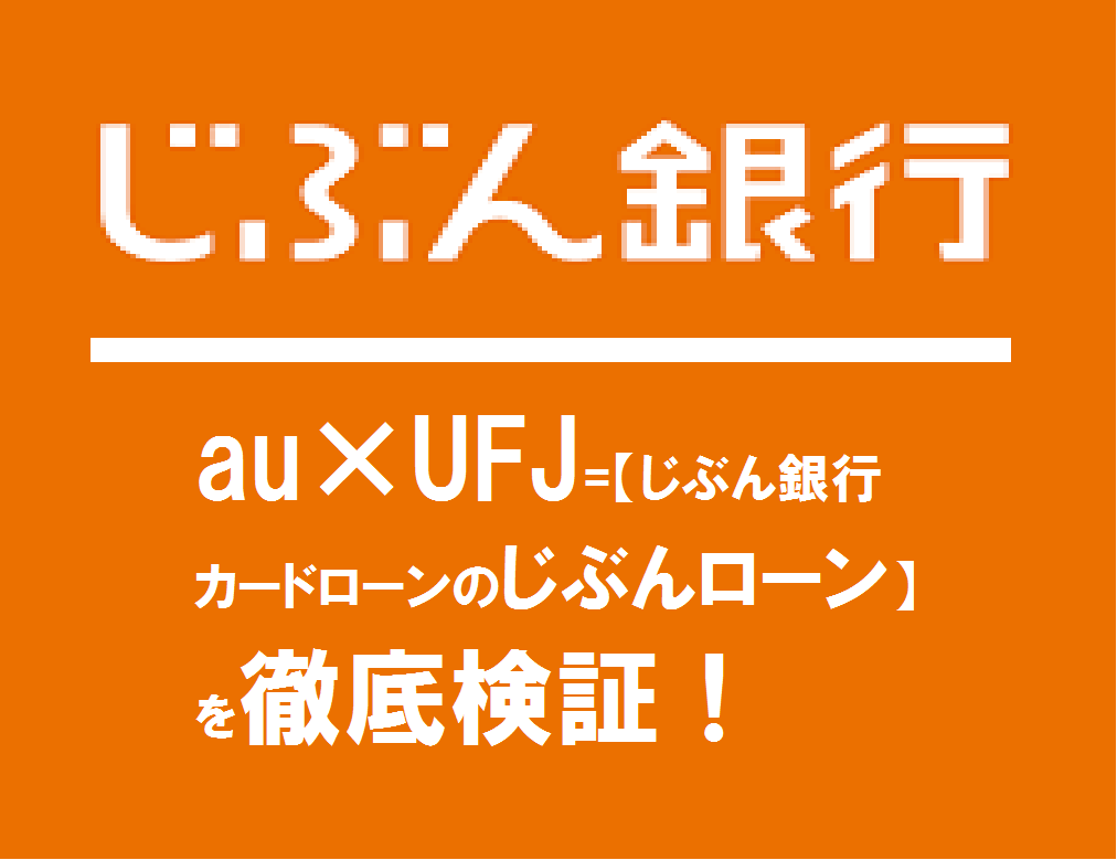 au×UFJ=【じぶん銀行カードローンのじぶんローン】を徹底検証！