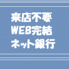 来店不要・WEB完結・ネット銀行