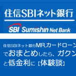 住信SBIネット銀行MR.カードローンでおまとめしたら、ガクンと低金利に【体験談】