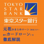 元祖おまとめローン【東京スター銀行カードローン】を徹底解説