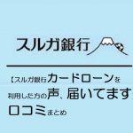 【スルガ銀行カードローンを利用した方の声、届いてます】口コミまとめ