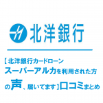 【北洋銀行カードローン　スーパーアルカを利用された方の声、届いてます】口コミまとめ