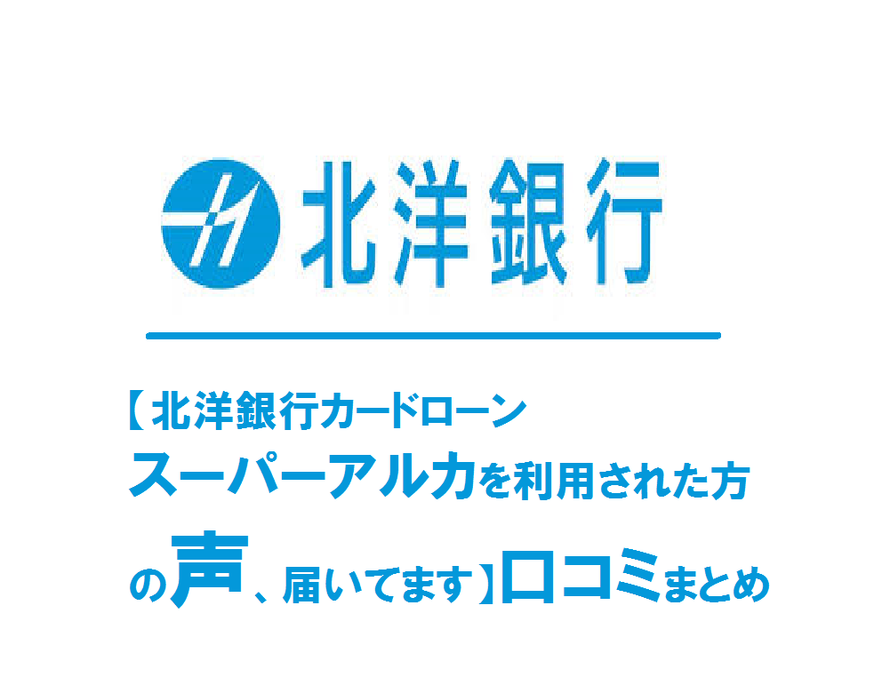 【北洋銀行カードローン　スーパーアルカを利用された方の声、届いてます】口コミまとめ