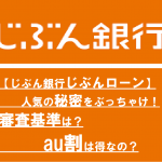 【じぶん銀行じぶんローン】人気の秘密をぶっちゃけ！審査基準は？au割は得なの？