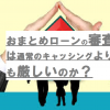 おまとめローンの審査は通常のキャッシングよりも厳しいのか？