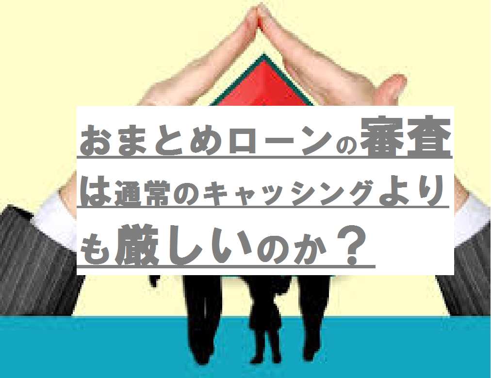 おまとめローンの審査は通常のキャッシングよりも厳しいのか？