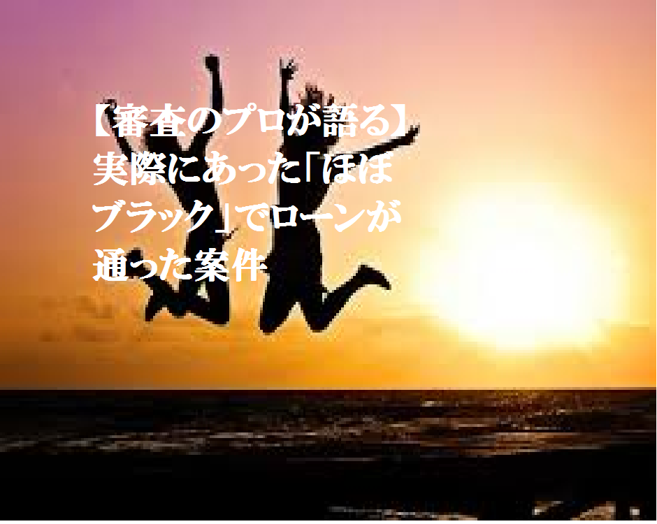 【審査のプロが語る】 実際にあった「ほぼブラック」でローンが通った案件