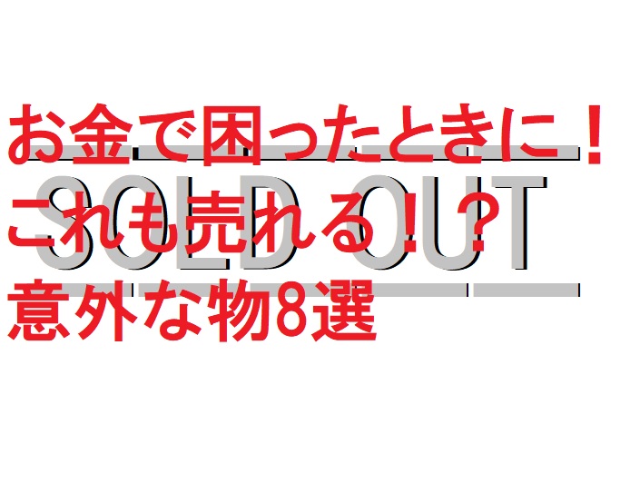 お金で困ったときに！これも売れる！？意外な物8選