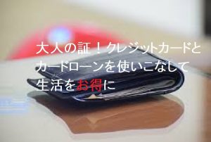 大人の証！クレジットカードとカードローンを使いこなして生活をお得に