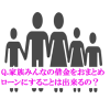 Q.家族みんなの借金をおまとめローンにすることは出来るの？